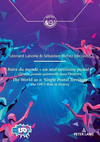 Faire du monde « un seul territoire postal » / The World as a ‘Single Postal Territory’: L’Union postale universelle dans l’histoire / The UPU’s role in history