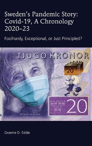 Sweden’s Pandemic Story: Covid-19, A Chronology 2020–23: Foolhardy, Exceptional, or Just Principled?