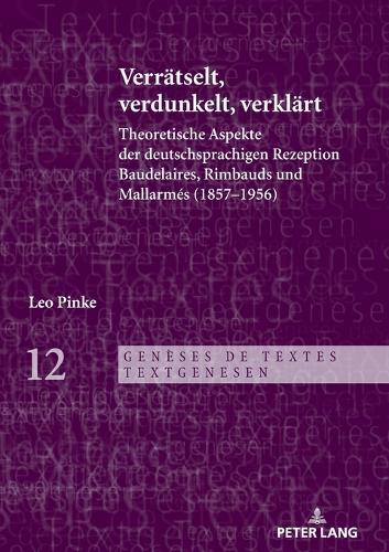 Verraetselt, verdunkelt, verklaert: Theoretische Aspekte der deutschsprachigen Rezeption Baudelaires, Rimbauds und Mallarmés (1857-1956)