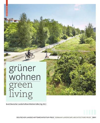 Grüner Wohnen. Green Living: Zeitgenössische Deutsche Landschaftsarchitektur / Contemporary German Landscape Architecture