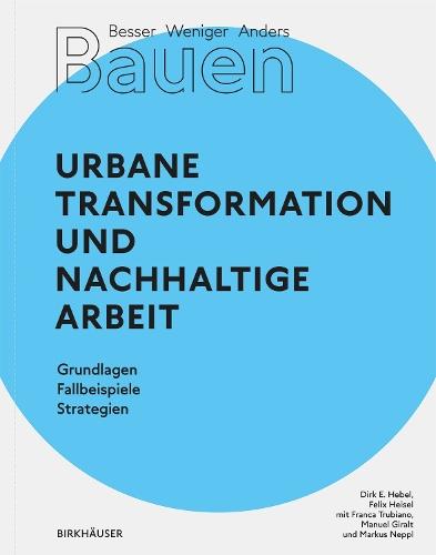 Besser - Weniger - Anders Bauen: Urbane Transformation und nachhaltige Arbeit: Grundlagen - Fallbeispiele - Strategien