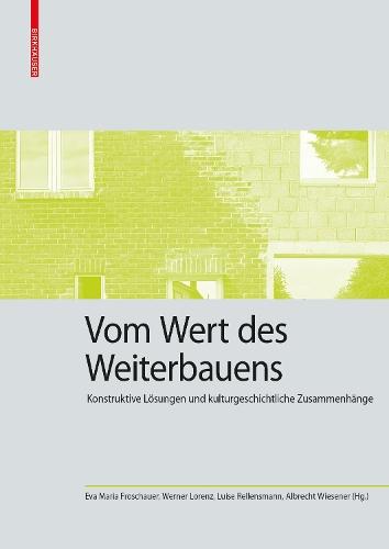Vom Wert Des Weiterbauens: Konstruktive Lösungen Und Kulturgeschichtliche Zusammenhänge