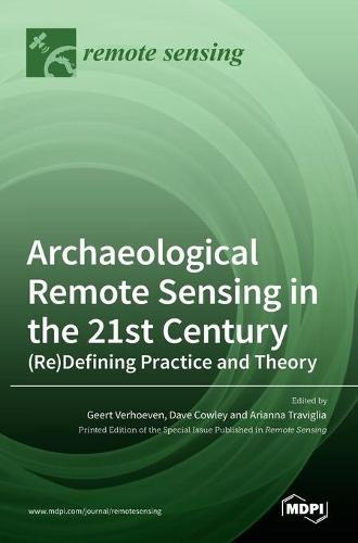 Archaeological Remote Sensing in the 21st Century: (Re)Defining Practice and Theory