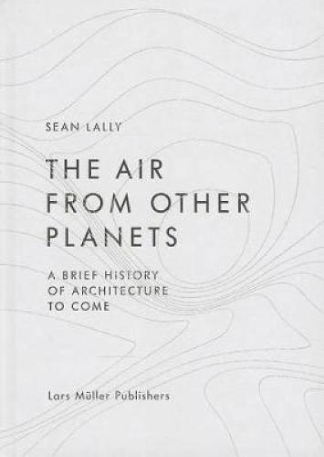 The Air from Other Planets: A Brief History of Architecture to Come