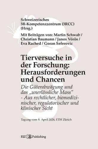 Tierversuche in der Forschung: Herausforderungen und Chancen: Die Güterabwägung und das ""unerlässliche Mass"" - Aus rechtlicher, biomedizinischer, regulatorischer und klinischer Sicht - Tagungsband 2024