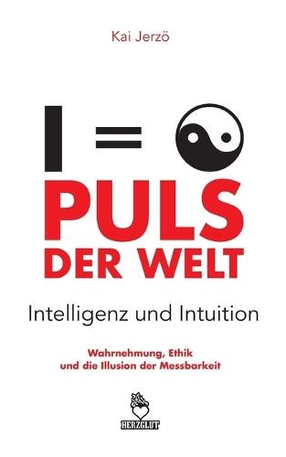 PULS DER WELT . Intelligenz und Intuition: Wahrnehmung, Ethik und die Illusion der Messbarkeit