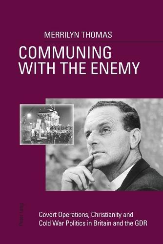 Communing with the Enemy: Covert Operations, Christianity and Cold War Politics in Britain and the GDR