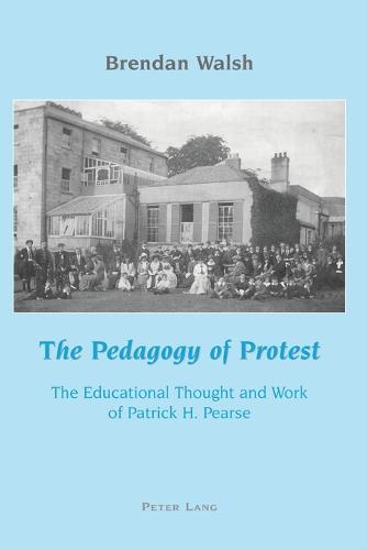 The Pedagogy of Protest: The Educational Thought and Work of Patrick H. Pearse