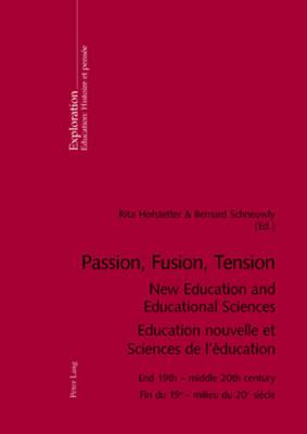 Passion, Fusion, Tension New Education and Educational Sciences Education Nouvelle et Sciences De l'Education: End 19th - Middle 20th Century Fin du 19e - Milieu du 20e Siecle