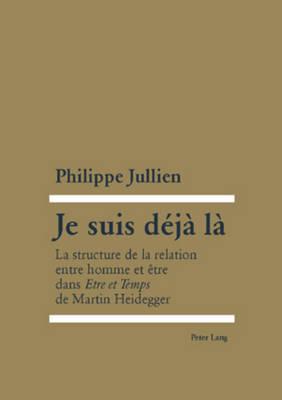Je Suis Déjà Là: La Structure de la Relation Entre Homme Et Être Dans Etre Et Temps de Martin Heidegger
