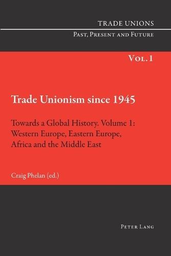Trade Unionism since 1945: Towards a Global History. Volume 1: Western Europe, Eastern Europe, Africa and the Middle East