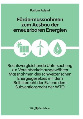 Fördermassnahmen zum Ausbau der erneuerbaren Energien: Eine rechtsvergleichende Untersuchung zur Vereinbarkeit ausgewählter Massnahmen des schweizerischen Energiegesetzes mit dem Beihilferecht der EU und dem Subventionsrecht der WTO