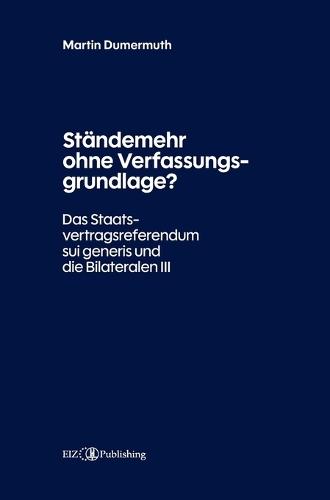Ständemehr ohne Verfassungsgrundlage?: Das Staatsvertragsreferendum sui generis und die Bilateralen III