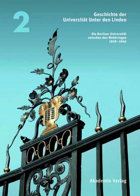 Geschichte Der Universität Unter Den Linden: Band 2: Die Berliner Universität Zwischen Den Weltkriegen 1918-1945