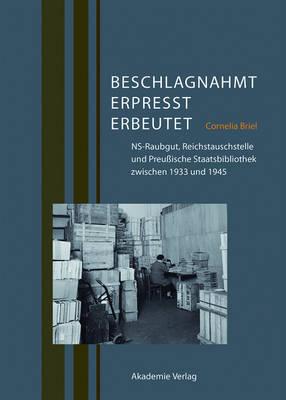 Beschlagnahmt, Erpresst, Erbeutet: Ns-Raubgut, Reichstauschstelle Und Preußische Staatsbibliothek Zwischen 1933 Und 1945