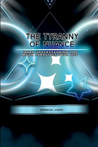 The Tyranny of Nuance, When Understanding Too Much Paralyzes Your Life