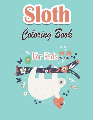 Sloth Coloring Book For Kids: Funny Sloth Coloring Book for Kids A Fun Sloth Coloring Book Featuring Adorable Sloth, Silly Sloth, Lazy Sloth