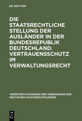 Die Staatsrechtliche Stellung Der Ausländer in Der Bundesrepublik Deutschland. Vertrauensschutz Im Verwaltungsrecht: Berichte Und Diskussionen Auf Der Tagung Der Vereinigung Der Deutschen Staatsrechtslehrer in Mannheim Vom 3. Bis 6. Oktober 1973
