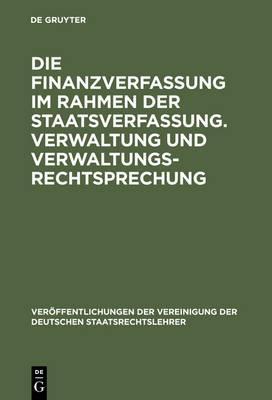 Die Finanzverfassung Im Rahmen Der Staatsverfassung. Verwaltung Und Verwaltungsrechtsprechung: Berichte Und Aussprache Zu Den Berichten in Den Verhandlungen Der Tagung Der Deutschen Staatsrechtslehrer Zu Hamburg Am 13. Und 14. Oktober 1955