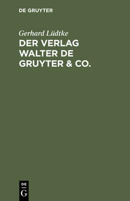 Der Verlag Walter de Gruyter & Co.: Skizzen Aus Der Geschichte Der Seinen Aufbau Bildenden Ehemaligen Firmen, Nebst Einem Lebensabriss Dr. Walter de Gruyter's