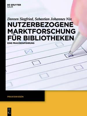 Nutzerbezogene Marktforschung Für Bibliotheken: Eine Praxiseinführung