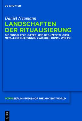 Landschaften Der Ritualisierung: Die Fundplätze Kupfer- Und Bronzezeitlicher Metalldeponierungen Zwischen Donau Und Po