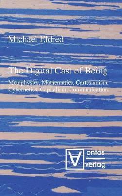 The Digital Cast of Being: Metaphysics, Mathematics, Cartesianism, Cybernetics, Capitalism, Communication