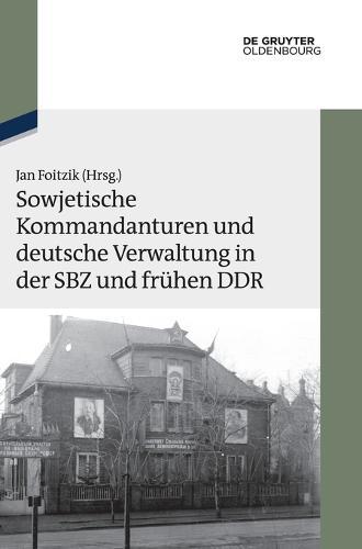Sowjetische Kommandanturen Und Deutsche Verwaltung in Der Sbz Und Frühen DDR: Dokumente