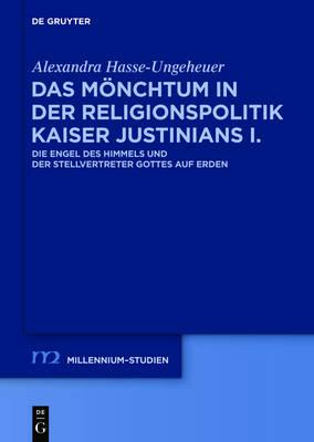 Das Mönchtum in Der Religionspolitik Kaiser Justinians I.: Die Engel Des Himmels Und Der Stellvertreter Gottes Auf Erden