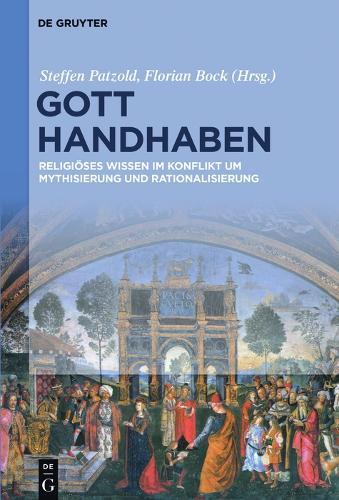 Gott handhaben: Religiöses Wissen im Konflikt um Mythisierung und Rationalisierung