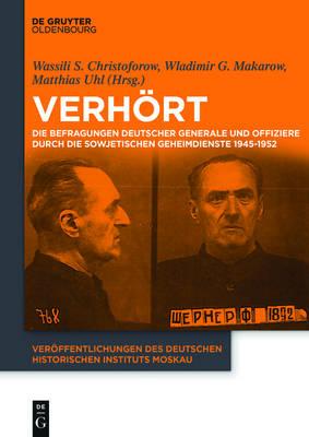 Verhort!: Die Befragungen Deutscher Generale Und Offiziere Durch Die Sowjetischen Geheimdienste 1945-1952