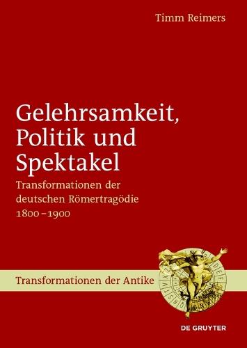 Gelehrsamkeit, Politik und Spektakel: Transformationen der deutschen Römertragödie 1800-1900