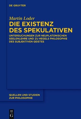 Die Existenz des Spekulativen: Untersuchungen zur neuplatonischen Seelenlehre und zu Hegels Philosophie des subjektiven Geistes