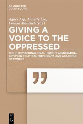 Giving a voice to the Oppressed?: The International Oral History Association as an academic Network and political Movement.