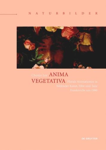 Anima vegetativa: Florale Animationen in bildender Kunst, Film und Tanz Frankreichs um 1900