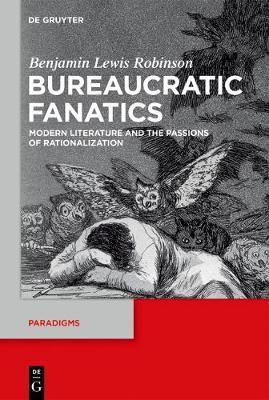 Bureaucratic Fanatics: Modern Literature and the Passions of Rationalization