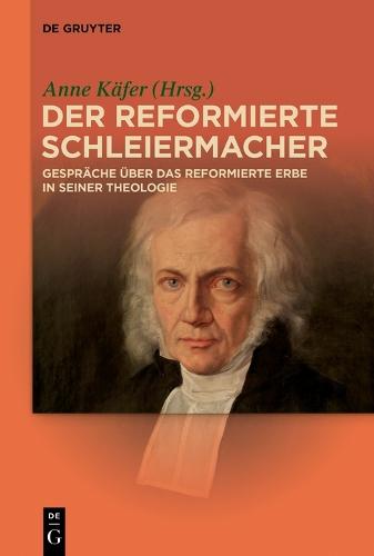 Der reformierte Schleiermacher: Gespräche über das reformierte Erbe in seiner Theologie