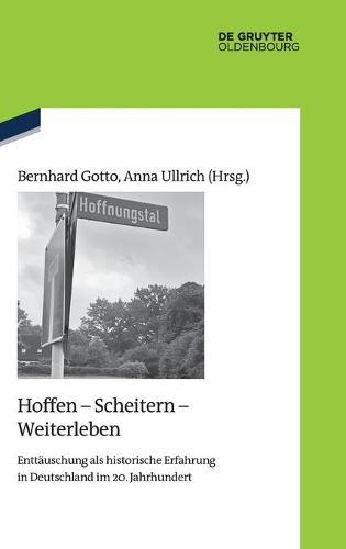 Hoffen - Scheitern - Weiterleben: Enttäuschung ALS Historische Erfahrung in Deutschland Im 20. Jahrhundert