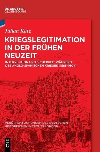 Kriegslegitimation in Der Frühen Neuzeit: Intervention Und Sicherheit Während Des Anglo-Spanischen Krieges (1585-1604)