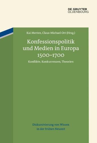 Konfessionspolitik Und Medien in Europa 1500-1700: Konflikte, Konkurrenzen, Theorien