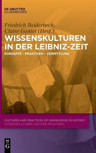 Wissenskulturen in Der Leibniz-Zeit: Konzepte - Praktiken - Vermittlung