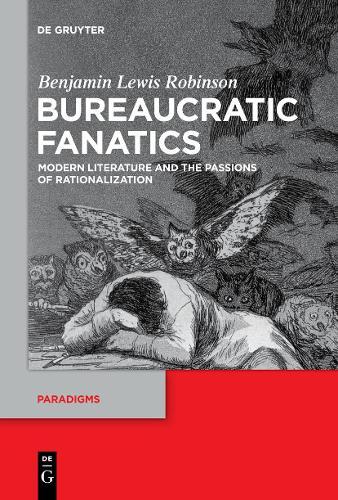 Bureaucratic Fanatics: Modern Literature and the Passions of Rationalization