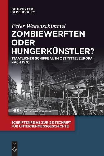 Zombiewerften Oder Hungerkünstler?: Staatlicher Schiffbau in Ostmitteleuropa Nach 1970
