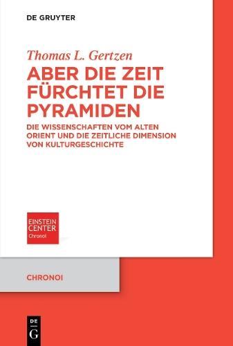 Aber die Zeit fürchtet die Pyramiden: Die Wissenschaften vom Alten Orient und die zeitliche Dimension von Kulturgeschichte