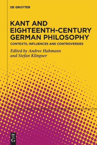 Kant and Eighteenth-Century German Philosophy: Contexts, Influences and Controversies