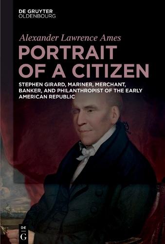 Portrait of a Citizen: Stephen Girard, Mariner, Merchant, Banker, and Philanthropist of the Early American Republic