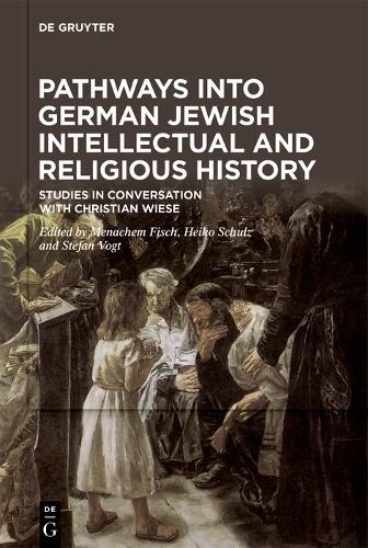 Pathways into German Jewish Intellectual and Religious History: Studies in Conversation with Christian Wiese Festschrift on the Occasion of his 60th Birthday
