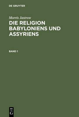 Morris Jastrow: Die Religion Babyloniens Und Assyriens. Band 1