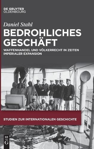 Bedrohliches Geschäft: Waffenhandel Und Völkerrecht in Zeiten Imperialer Expansion