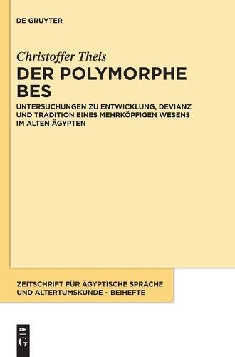 Der Polymorphe Bes: Untersuchungen Zu Entwicklung, Devianz Und Tradition Eines Mehrköpfigen Wesens Im Alten Ägypten